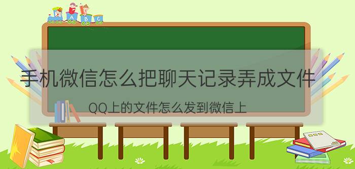 手机微信怎么把聊天记录弄成文件 QQ上的文件怎么发到微信上？